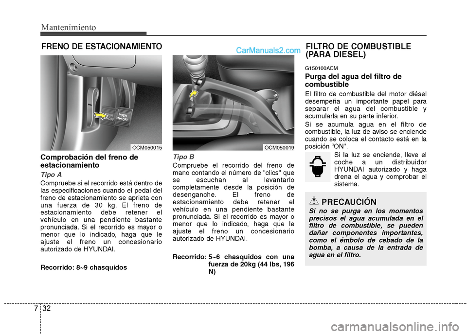 Hyundai Santa Fe 2012  Manual del propietario (in Spanish) FILTRO DE COMBUSTIBLE
(PARA DIESEL)
Mantenimiento
32 7
FRENO DE ESTACIONAMIENTO
Comprobación del freno de
estacionamiento
Tipo A
Compruebe si el recorrido está dentro de
las especificaciones cuando 
