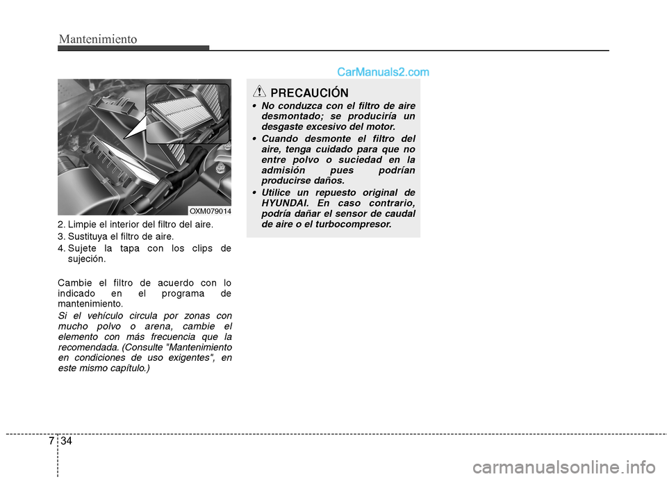 Hyundai Santa Fe 2012  Manual del propietario (in Spanish) Mantenimiento
34 7
2. Limpie el interior del filtro del aire.
3. Sustituya el filtro de aire.
4. Sujete la tapa con los clips de
sujeción.
Cambie el filtro de acuerdo con lo
indicado en el programa d