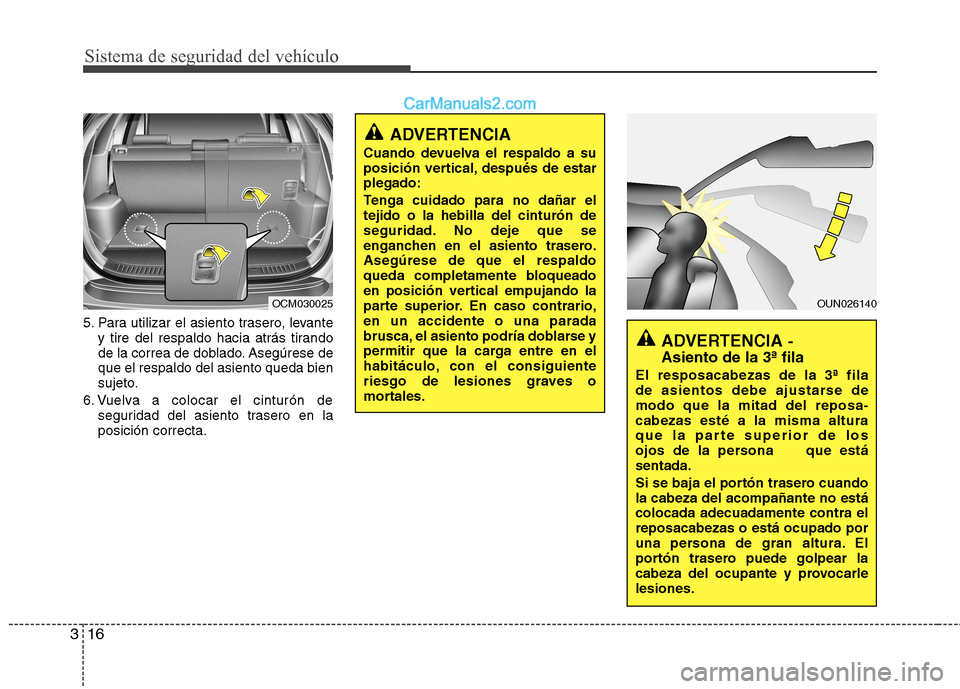 Hyundai Santa Fe 2012  Manual del propietario (in Spanish) Sistema de seguridad del vehículo
16 3
5. Para utilizar el asiento trasero, levante
y tire del respaldo hacia atrás tirando
de la correa de doblado. Asegúrese de
que el respaldo del asiento queda b