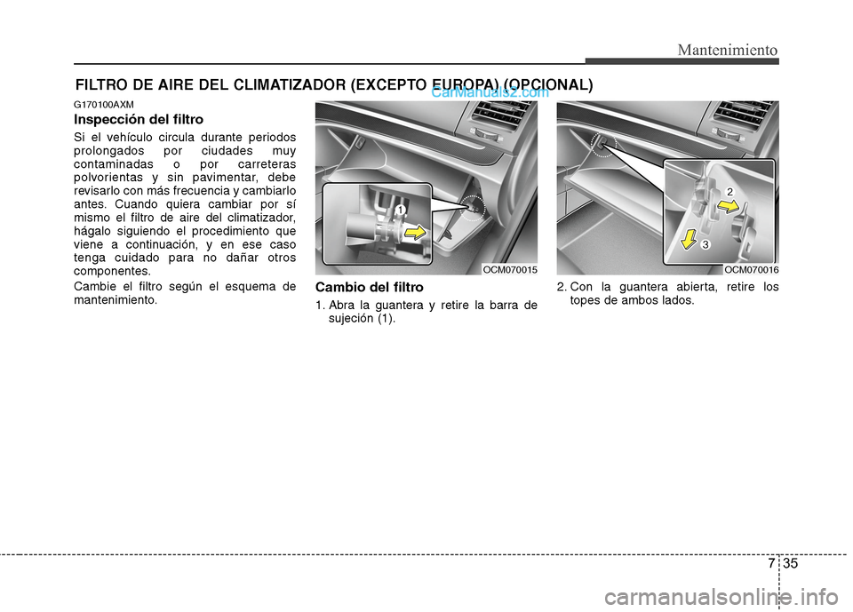 Hyundai Santa Fe 2012 Manual del propietario (in Spanish) 735
Mantenimiento
FILTRO DE AIRE DEL CLIMATIZADOR (EXCEPTO EUROPA) (OPCIONAL)
G170100AXM
Inspección del filtro
Si el vehículo circula durante periodos
prolongados por ciudades muy
contaminadas o por Hyundai Santa Fe 2012 Manual del propietario (in Spanish) 735
Mantenimiento
FILTRO DE AIRE DEL CLIMATIZADOR (EXCEPTO EUROPA) (OPCIONAL)
G170100AXM
Inspección del filtro
Si el vehículo circula durante periodos
prolongados por ciudades muy
contaminadas o por