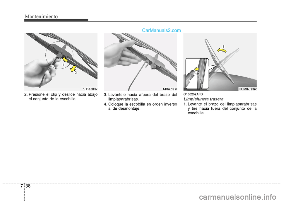Hyundai Santa Fe 2012 Manual del propietario (in Spanish) Mantenimiento
38 7
2. Presione el clip y deslice hacia abajo
el conjunto de la escobilla.3. Levántelo hacia afuera del brazo del
limpiaparabrisas.
4. Coloque la escobilla en orden inverso
al de desmo Hyundai Santa Fe 2012 Manual del propietario (in Spanish) Mantenimiento
38 7
2. Presione el clip y deslice hacia abajo
el conjunto de la escobilla.3. Levántelo hacia afuera del brazo del
limpiaparabrisas.
4. Coloque la escobilla en orden inverso
al de desmo