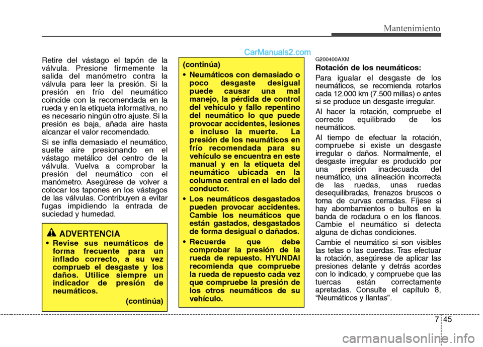 Hyundai Santa Fe 2012 Manual del propietario (in Spanish) 745
Mantenimiento
Retire del vástago el tapón de la
válvula. Presione firmemente la
salida del manómetro contra la
válvula para leer la presión. Si la
presión en frío del neumático
coincide c Hyundai Santa Fe 2012 Manual del propietario (in Spanish) 745
Mantenimiento
Retire del vástago el tapón de la
válvula. Presione firmemente la
salida del manómetro contra la
válvula para leer la presión. Si la
presión en frío del neumático
coincide c
