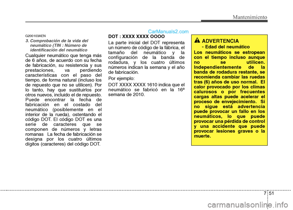 Hyundai Santa Fe 2012 Manual del propietario (in Spanish) 751
Mantenimiento
G200103AEN
3. Comprobación de la vida del
neumático (TIN : Número de
identificación del neumático
Cualquier neumático que tenga más
de 6 años, de acuerdo con su fecha
de fabr Hyundai Santa Fe 2012 Manual del propietario (in Spanish) 751
Mantenimiento
G200103AEN
3. Comprobación de la vida del
neumático (TIN : Número de
identificación del neumático
Cualquier neumático que tenga más
de 6 años, de acuerdo con su fecha
de fabr