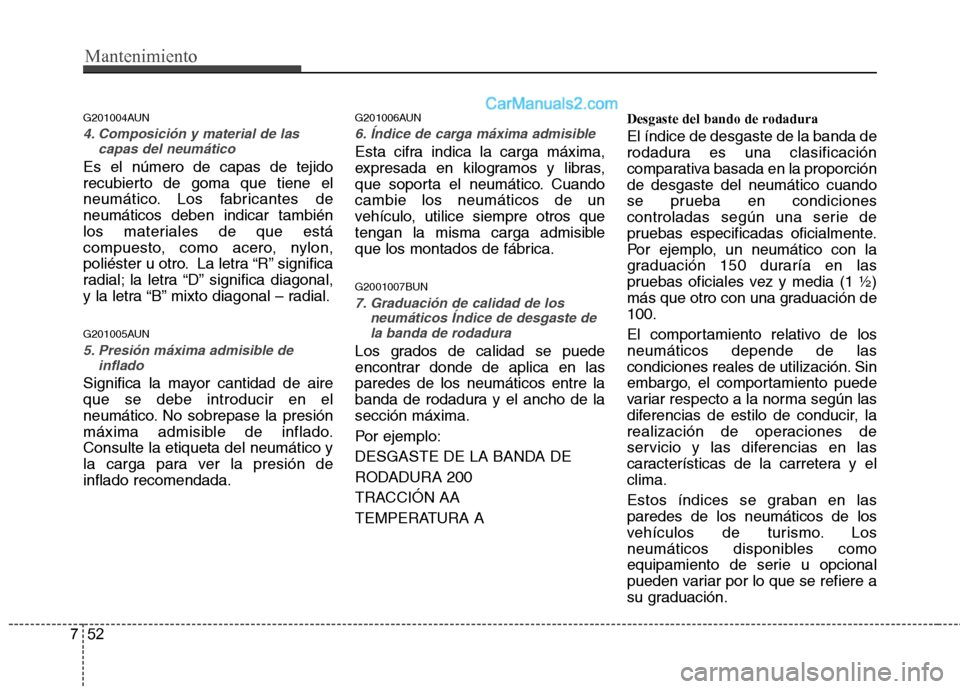 Hyundai Santa Fe 2012 Manual del propietario (in Spanish) Mantenimiento
52 7
G201004AUN
4. Composición y material de las
capas del neumático
Es el número de capas de tejido
recubierto de goma que tiene el
neumático. Los fabricantes de
neumáticos deben i Hyundai Santa Fe 2012 Manual del propietario (in Spanish) Mantenimiento
52 7
G201004AUN
4. Composición y material de las
capas del neumático
Es el número de capas de tejido
recubierto de goma que tiene el
neumático. Los fabricantes de
neumáticos deben i