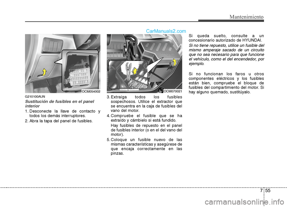 Hyundai Santa Fe 2012 Manual del propietario (in Spanish) 755
Mantenimiento
G210100AUN
Sustitución de fusibles en el panel
interior
1. Desconecte la llave de contacto y
todos los demás interruptores.
2. Abra la tapa del panel de fusibles.3. Extraiga todos Hyundai Santa Fe 2012 Manual del propietario (in Spanish) 755
Mantenimiento
G210100AUN
Sustitución de fusibles en el panel
interior
1. Desconecte la llave de contacto y
todos los demás interruptores.
2. Abra la tapa del panel de fusibles.3. Extraiga todos