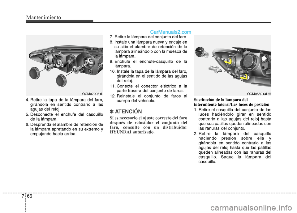 Hyundai Santa Fe 2012 Manual del propietario (in Spanish) Mantenimiento
66 7
4. Retire la tapa de la lámpara del faro,
girándola en sentido contrario a las
agujas del reloj.
5. Desconecte el enchufe del casquillo
de la lámpara.
6. Desprenda el alambre de Hyundai Santa Fe 2012 Manual del propietario (in Spanish) Mantenimiento
66 7
4. Retire la tapa de la lámpara del faro,
girándola en sentido contrario a las
agujas del reloj.
5. Desconecte el enchufe del casquillo
de la lámpara.
6. Desprenda el alambre de