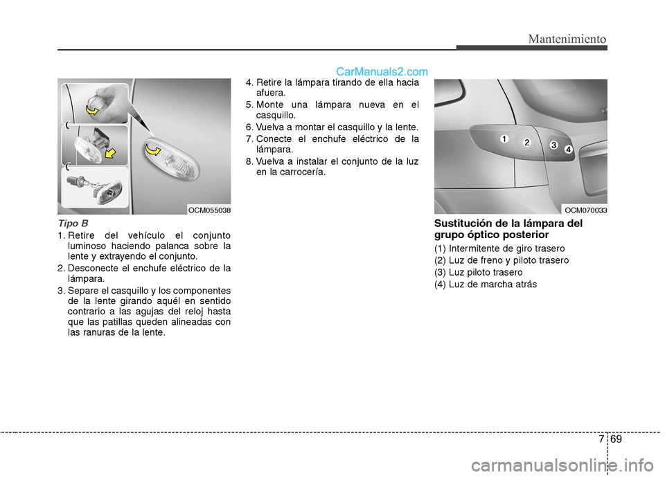 Hyundai Santa Fe 2012 Manual del propietario (in Spanish) 769
Mantenimiento
Tipo B
1. Retire del vehículo el conjunto
luminoso haciendo palanca sobre la
lente y extrayendo el conjunto.
2. Desconecte el enchufe eléctrico de la
lámpara.
3. Separe el casquil Hyundai Santa Fe 2012 Manual del propietario (in Spanish) 769
Mantenimiento
Tipo B
1. Retire del vehículo el conjunto
luminoso haciendo palanca sobre la
lente y extrayendo el conjunto.
2. Desconecte el enchufe eléctrico de la
lámpara.
3. Separe el casquil
