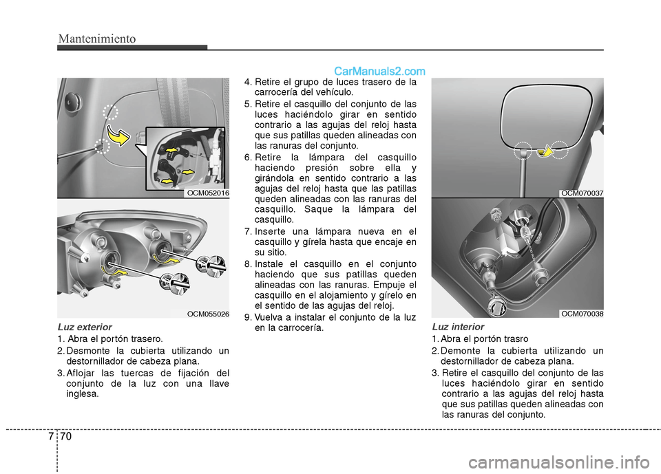 Hyundai Santa Fe 2012 Manual del propietario (in Spanish) Mantenimiento
70 7
Luz exterior
1. Abra el portón trasero.
2. Desmonte la cubierta utilizando un
destornillador de cabeza plana.
3. Aflojar las tuercas de fijación del
conjunto de la luz con una lla Hyundai Santa Fe 2012 Manual del propietario (in Spanish) Mantenimiento
70 7
Luz exterior
1. Abra el portón trasero.
2. Desmonte la cubierta utilizando un
destornillador de cabeza plana.
3. Aflojar las tuercas de fijación del
conjunto de la luz con una lla