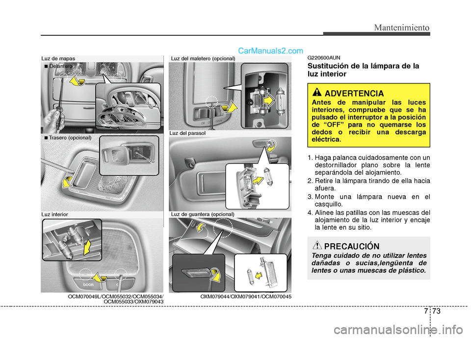 Hyundai Santa Fe 2012 Manual del propietario (in Spanish) 773
Mantenimiento
G220600AUN
Sustitución de la lámpara de la
luz interior
1. Haga palanca cuidadosamente con un
destornillador plano sobre la lente
separándola del alojamiento.
2. Retire la lámpar Hyundai Santa Fe 2012 Manual del propietario (in Spanish) 773
Mantenimiento
G220600AUN
Sustitución de la lámpara de la
luz interior
1. Haga palanca cuidadosamente con un
destornillador plano sobre la lente
separándola del alojamiento.
2. Retire la lámpar