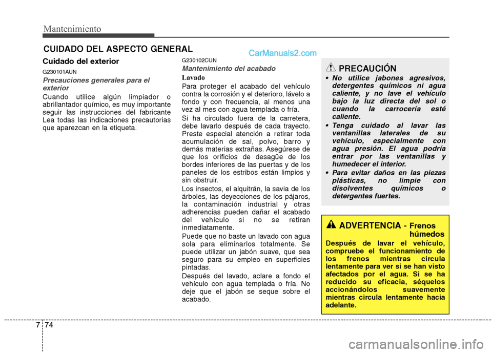 Hyundai Santa Fe 2012 Manual del propietario (in Spanish) Mantenimiento
74 7
CUIDADO DEL ASPECTO GENERAL
Cuidado del exterior
G230101AUN
Precauciones generales para el
exterior
Cuando utilice algún limpiador o
abrillantador químico, es muy importante
segui Hyundai Santa Fe 2012 Manual del propietario (in Spanish) Mantenimiento
74 7
CUIDADO DEL ASPECTO GENERAL
Cuidado del exterior
G230101AUN
Precauciones generales para el
exterior
Cuando utilice algún limpiador o
abrillantador químico, es muy importante
segui