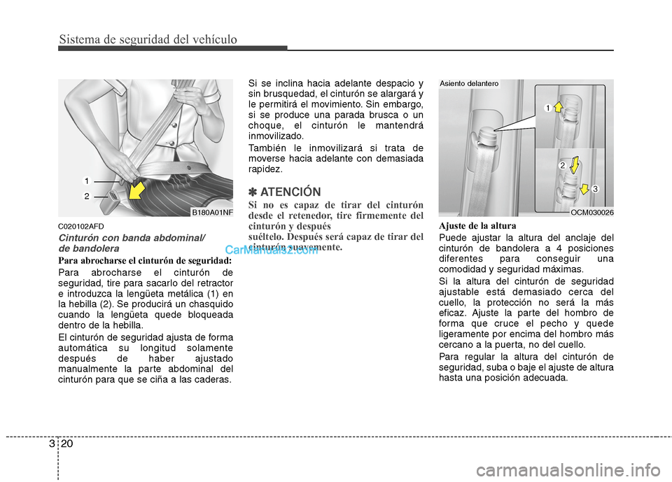 Hyundai Santa Fe 2012  Manual del propietario (in Spanish) Sistema de seguridad del vehículo
20 3
C020102AFD
Cinturón con banda abdominal/
de bandolera
Para abrocharse el cinturón de seguridad:
Para abrocharse el cinturón de
seguridad, tire para sacarlo d