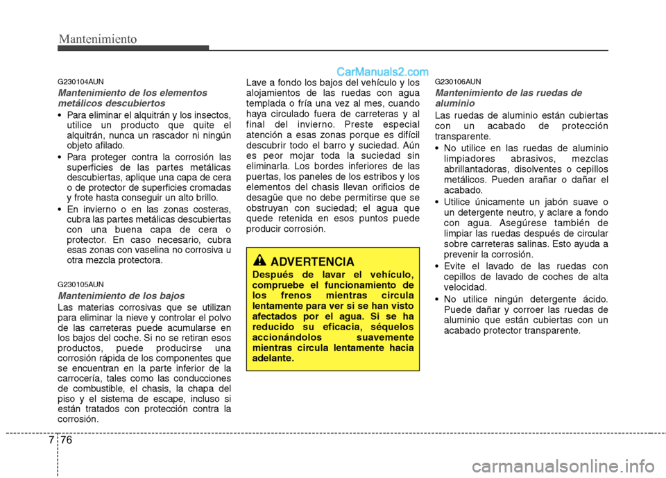 Hyundai Santa Fe 2012 Manual del propietario (in Spanish) Mantenimiento
76 7
G230104AUN
Mantenimiento de los elementos
metálicos descubiertos
Para eliminar el alquitrán y los insectos,
utilice un producto que quite el
alquitrán, nunca un rascador ni nin Hyundai Santa Fe 2012 Manual del propietario (in Spanish) Mantenimiento
76 7
G230104AUN
Mantenimiento de los elementos
metálicos descubiertos
Para eliminar el alquitrán y los insectos,
utilice un producto que quite el
alquitrán, nunca un rascador ni nin