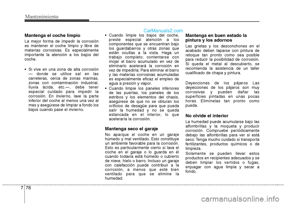 Hyundai Santa Fe 2012 Manual del propietario (in Spanish) Mantenimiento
78 7
Mantenga el coche limpio
La mejor forma de impedir la corrosión
es mantener el coche limpio y libre de
materias corrosivas. Es especialmente
importante la atención a los bajos del Hyundai Santa Fe 2012 Manual del propietario (in Spanish) Mantenimiento
78 7
Mantenga el coche limpio
La mejor forma de impedir la corrosión
es mantener el coche limpio y libre de
materias corrosivas. Es especialmente
importante la atención a los bajos del