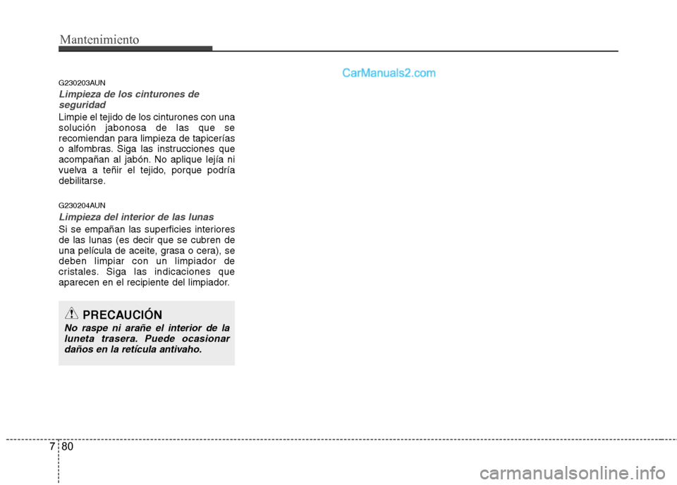 Hyundai Santa Fe 2012 Manual del propietario (in Spanish) Mantenimiento
80 7
G230203AUN
Limpieza de los cinturones de
seguridad
Limpie el tejido de los cinturones con una
solución jabonosa de las que se
recomiendan para limpieza de tapicerías
o alfombras. Hyundai Santa Fe 2012 Manual del propietario (in Spanish) Mantenimiento
80 7
G230203AUN
Limpieza de los cinturones de
seguridad
Limpie el tejido de los cinturones con una
solución jabonosa de las que se
recomiendan para limpieza de tapicerías
o alfombras.
