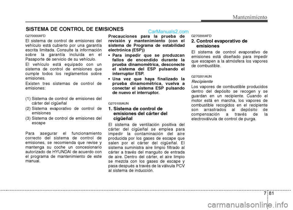 Hyundai Santa Fe 2012 Manual del propietario (in Spanish) 781
Mantenimiento
SISTEMA DE CONTROL DE EMISIONES
G270000AFD
El sistema de control de emisiones del
vehículo está cubierto por una garantía
escrita limitada. Consulte la información
sobre la garan Hyundai Santa Fe 2012 Manual del propietario (in Spanish) 781
Mantenimiento
SISTEMA DE CONTROL DE EMISIONES
G270000AFD
El sistema de control de emisiones del
vehículo está cubierto por una garantía
escrita limitada. Consulte la información
sobre la garan