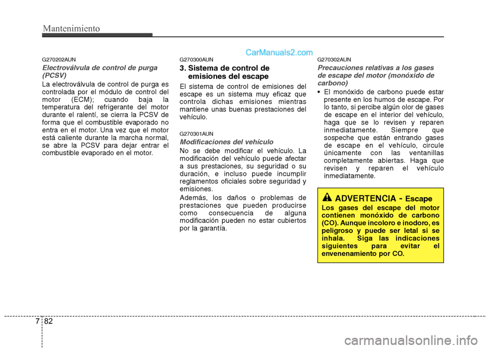 Hyundai Santa Fe 2012 Manual del propietario (in Spanish) Mantenimiento
82 7
G270202AUN
Electroválvula de control de purga
(PCSV)
La electroválvula de control de purga es
controlada por el módulo de control del
motor (ECM); cuando baja la
temperatura del Hyundai Santa Fe 2012 Manual del propietario (in Spanish) Mantenimiento
82 7
G270202AUN
Electroválvula de control de purga
(PCSV)
La electroválvula de control de purga es
controlada por el módulo de control del
motor (ECM); cuando baja la
temperatura del