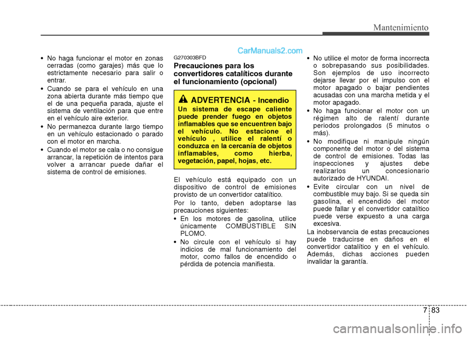Hyundai Santa Fe 2012 Manual del propietario (in Spanish) 783
Mantenimiento
No haga funcionar el motor en zonas
cerradas (como garajes) más que lo
estrictamente necesario para salir o
entrar.
Cuando se para el vehículo en una
zona abierta durante más ti Hyundai Santa Fe 2012 Manual del propietario (in Spanish) 783
Mantenimiento
No haga funcionar el motor en zonas
cerradas (como garajes) más que lo
estrictamente necesario para salir o
entrar.
Cuando se para el vehículo en una
zona abierta durante más ti