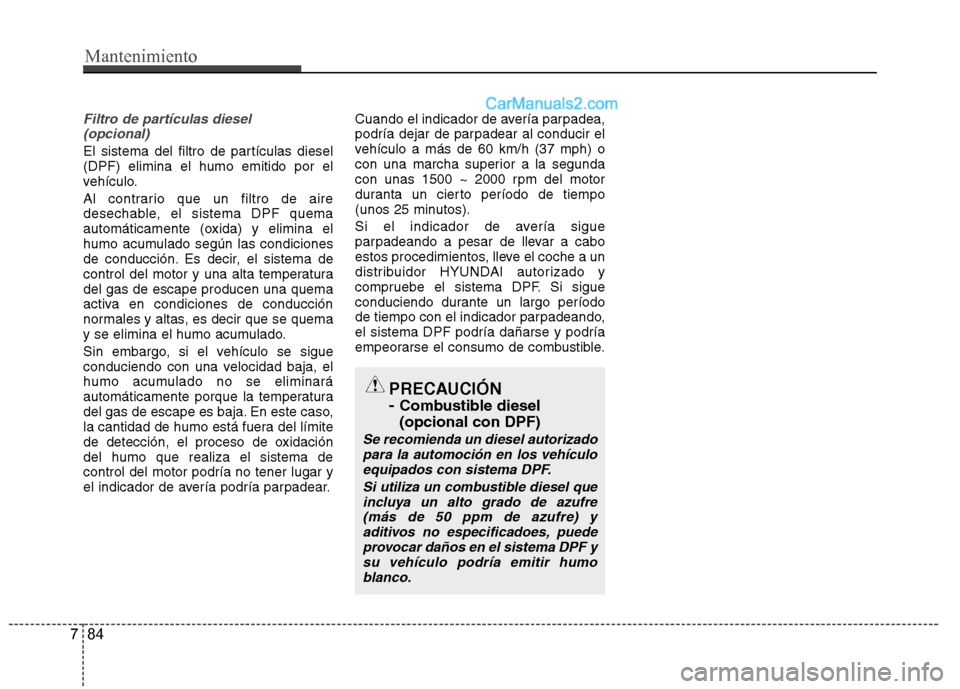 Hyundai Santa Fe 2012 Manual del propietario (in Spanish) Filtro de partículas diesel
(opcional)
El sistema del filtro de partículas diesel
(DPF) elimina el humo emitido por el
vehículo.
Al contrario que un filtro de aire
desechable, el sistema DPF quema Hyundai Santa Fe 2012 Manual del propietario (in Spanish) Filtro de partículas diesel
(opcional)
El sistema del filtro de partículas diesel
(DPF) elimina el humo emitido por el
vehículo.
Al contrario que un filtro de aire
desechable, el sistema DPF quema