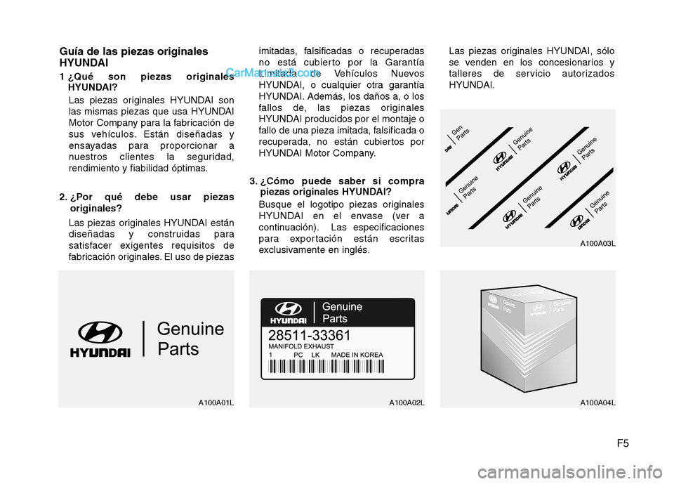 Hyundai Santa Fe 2012 Manual del propietario (in Spanish) F5 Guía de las piezas originales
HYUNDAI
1 ¿Qué son piezas originales
HYUNDAI?
Las piezas originales HYUNDAI son
las mismas piezas que usa HYUNDAI
Motor Company para la fabricación de
sus vehícul Hyundai Santa Fe 2012 Manual del propietario (in Spanish) F5 Guía de las piezas originales
HYUNDAI
1 ¿Qué son piezas originales
HYUNDAI?
Las piezas originales HYUNDAI son
las mismas piezas que usa HYUNDAI
Motor Company para la fabricación de
sus vehícul