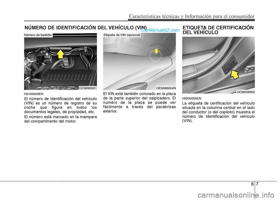 Hyundai Santa Fe 2012 Manual del propietario (in Spanish) 87
Características técnicas y Información para el consumidor
NÚMERO DE IDENTIFICACIÓN DEL VEHÍCULO (VIN)
H010000AEN
El número de identificación del vehículo
(VIN) es un número de registro de Hyundai Santa Fe 2012 Manual del propietario (in Spanish) 87
Características técnicas y Información para el consumidor
NÚMERO DE IDENTIFICACIÓN DEL VEHÍCULO (VIN)
H010000AEN
El número de identificación del vehículo
(VIN) es un número de registro de