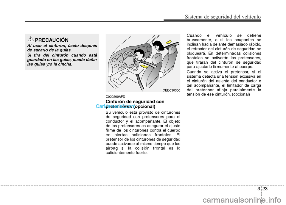 Hyundai Santa Fe 2012  Manual del propietario (in Spanish) 323
Sistema de seguridad del vehículo
C020200AFD
Cinturón de seguridad con
pretensores (opcional)
Su vehículo está provisto de cinturones
de seguridad con pretensores para el
conductor y el acompa
