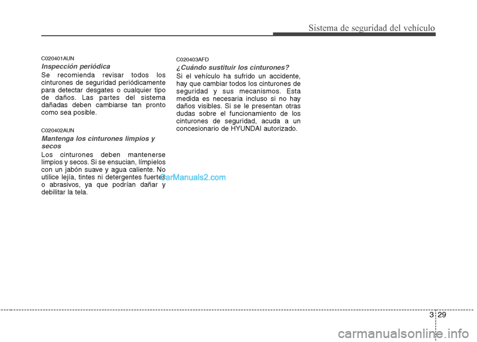 Hyundai Santa Fe 2012  Manual del propietario (in Spanish) 329
Sistema de seguridad del vehículo
C020401AUN
Inspección periódica
Se recomienda revisar todos los
cinturones de seguridad periódicamente
para detectar desgates o cualquier tipo
de daños. Las 