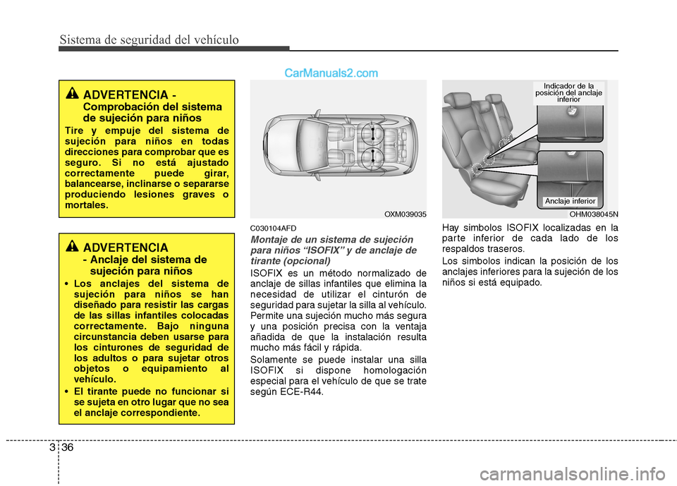 Hyundai Santa Fe 2012 Manual del propietario (in Spanish) Sistema de seguridad del vehículo
36 3
C030104AFD
Montaje de un sistema de sujeción
para niños “ISOFIX” y de anclaje de
tirante (opcional)
ISOFIX es un método normalizado de
anclaje de sillas Hyundai Santa Fe 2012 Manual del propietario (in Spanish) Sistema de seguridad del vehículo
36 3
C030104AFD
Montaje de un sistema de sujeción
para niños “ISOFIX” y de anclaje de
tirante (opcional)
ISOFIX es un método normalizado de
anclaje de sillas