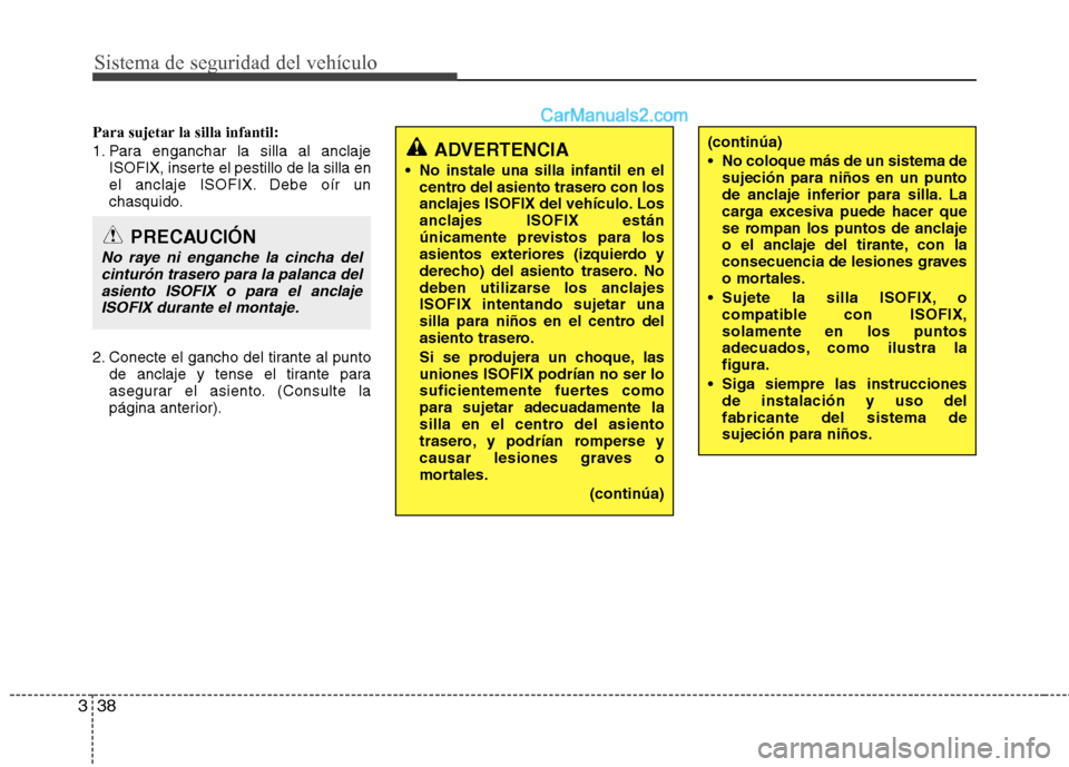Hyundai Santa Fe 2012 Manual del propietario (in Spanish) Sistema de seguridad del vehículo
38 3
Para sujetar la silla infantil:
1. Para enganchar la silla al anclaje
ISOFIX, inserte el pestillo de la silla en
el anclaje ISOFIX. Debe oír un
chasquido.
2. C Hyundai Santa Fe 2012 Manual del propietario (in Spanish) Sistema de seguridad del vehículo
38 3
Para sujetar la silla infantil:
1. Para enganchar la silla al anclaje
ISOFIX, inserte el pestillo de la silla en
el anclaje ISOFIX. Debe oír un
chasquido.
2. C