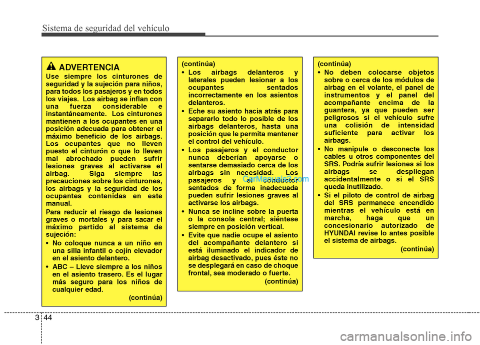 Hyundai Santa Fe 2012 Manual del propietario (in Spanish) Sistema de seguridad del vehículo
44 3
(continúa)
Los airbags delanteros y
laterales pueden lesionar a los
ocupantes sentados
incorrectamente en los asientos
delanteros.
Eche su asiento hacia atr Hyundai Santa Fe 2012 Manual del propietario (in Spanish) Sistema de seguridad del vehículo
44 3
(continúa)
Los airbags delanteros y
laterales pueden lesionar a los
ocupantes sentados
incorrectamente en los asientos
delanteros.
Eche su asiento hacia atr