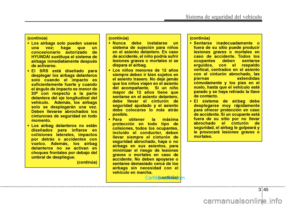 Hyundai Santa Fe 2012 Manual del propietario (in Spanish) 345
Sistema de seguridad del vehículo
(continúa)
Sentarse inadecuadamente o
fuera de su sitio puede producir
lesiones graves o mortales en
caso de accidente. Todos los
ocupantes deben sentarse
ergu Hyundai Santa Fe 2012 Manual del propietario (in Spanish) 345
Sistema de seguridad del vehículo
(continúa)
Sentarse inadecuadamente o
fuera de su sitio puede producir
lesiones graves o mortales en
caso de accidente. Todos los
ocupantes deben sentarse
ergu