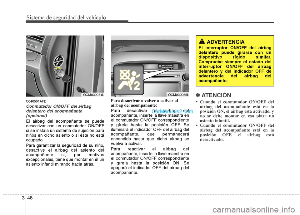 Hyundai Santa Fe 2012 Manual del propietario (in Spanish) Sistema de seguridad del vehículo
46 3
C040501AFD
Conmutador ON/OFF del airbag
delantero del acompañante
(opcional)
El airbag del acompañante se puede
desactivar con un conmutador ON/OFF
si se inst Hyundai Santa Fe 2012 Manual del propietario (in Spanish) Sistema de seguridad del vehículo
46 3
C040501AFD
Conmutador ON/OFF del airbag
delantero del acompañante
(opcional)
El airbag del acompañante se puede
desactivar con un conmutador ON/OFF
si se inst