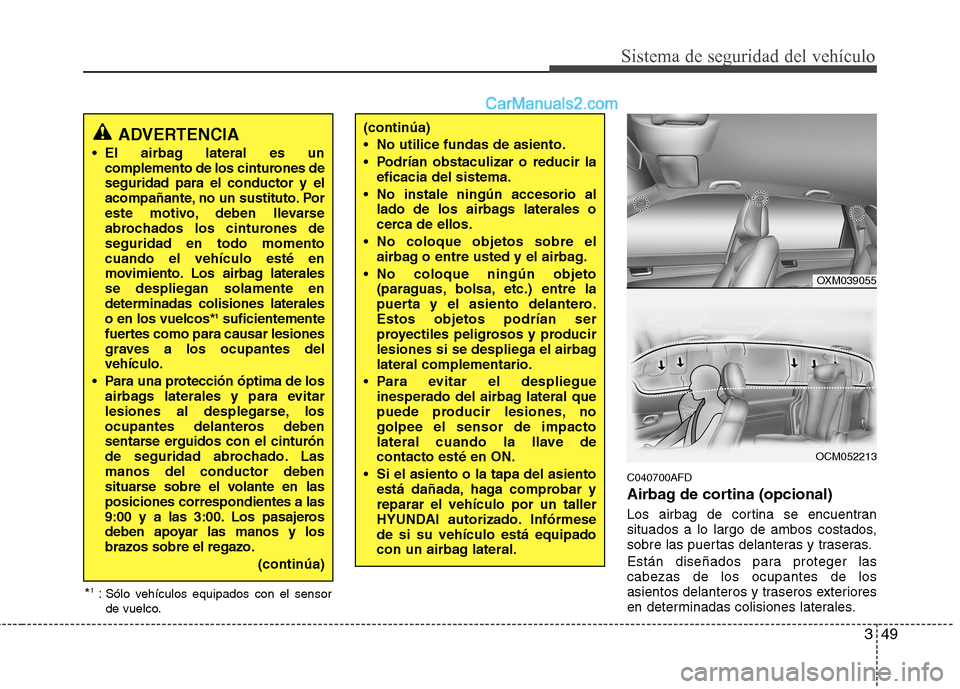Hyundai Santa Fe 2012 Manual del propietario (in Spanish) 349
Sistema de seguridad del vehículo
C040700AFD
Airbag de cortina (opcional)
Los airbag de cortina se encuentran
situados a lo largo de ambos costados,
sobre las puertas delanteras y traseras.
Está Hyundai Santa Fe 2012 Manual del propietario (in Spanish) 349
Sistema de seguridad del vehículo
C040700AFD
Airbag de cortina (opcional)
Los airbag de cortina se encuentran
situados a lo largo de ambos costados,
sobre las puertas delanteras y traseras.
Está