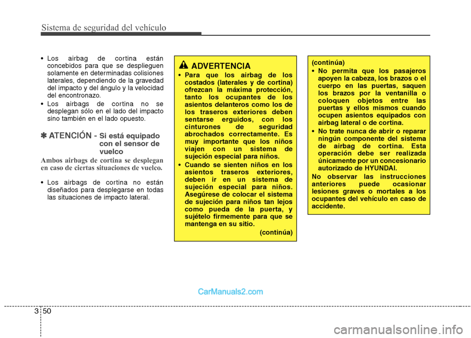 Hyundai Santa Fe 2012 Manual del propietario (in Spanish) Sistema de seguridad del vehículo
50 3
Los airbag de cortina están
concebidos para que se desplieguen
solamente en determinadas colisiones
laterales, dependiendo de la gravedad
del impacto y del á Hyundai Santa Fe 2012 Manual del propietario (in Spanish) Sistema de seguridad del vehículo
50 3
Los airbag de cortina están
concebidos para que se desplieguen
solamente en determinadas colisiones
laterales, dependiendo de la gravedad
del impacto y del á