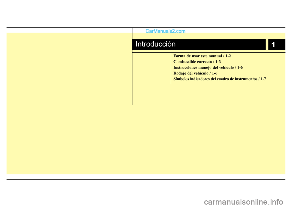 Hyundai Santa Fe 2012  Manual del propietario (in Spanish) 1
Forma de usar este manual / 1-2
Combustible correcto / 1-3
Instrucciones manejo del vehículo / 1-6
Rodaje del vehiculo / 1-6
Símbolos indicadores del cuadro de instrumentos / 1-7
Introducción  