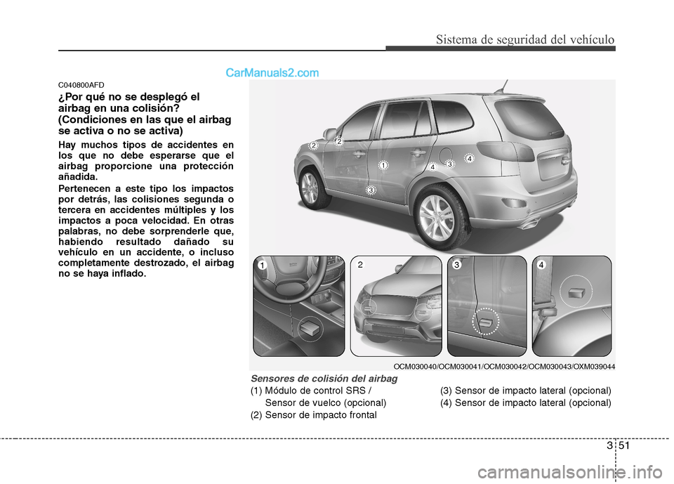 Hyundai Santa Fe 2012 Manual del propietario (in Spanish) 351
Sistema de seguridad del vehículo
C040800AFD
¿Por qué no se desplegó el
airbag en una colisión?
(Condiciones en las que el airbag
se activa o no se activa)
Hay muchos tipos de accidentes en
l Hyundai Santa Fe 2012 Manual del propietario (in Spanish) 351
Sistema de seguridad del vehículo
C040800AFD
¿Por qué no se desplegó el
airbag en una colisión?
(Condiciones en las que el airbag
se activa o no se activa)
Hay muchos tipos de accidentes en
l