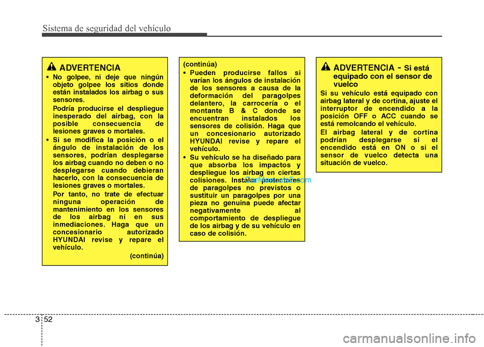 Hyundai Santa Fe 2012 Manual del propietario (in Spanish) Sistema de seguridad del vehículo
52 3
ADVERTENCIA
No golpee, ni deje que ningún
objeto golpee los sitios donde
están instalados los airbag o sus
sensores.
Podría producirse el despliegue
inesper Hyundai Santa Fe 2012 Manual del propietario (in Spanish) Sistema de seguridad del vehículo
52 3
ADVERTENCIA
No golpee, ni deje que ningún
objeto golpee los sitios donde
están instalados los airbag o sus
sensores.
Podría producirse el despliegue
inesper