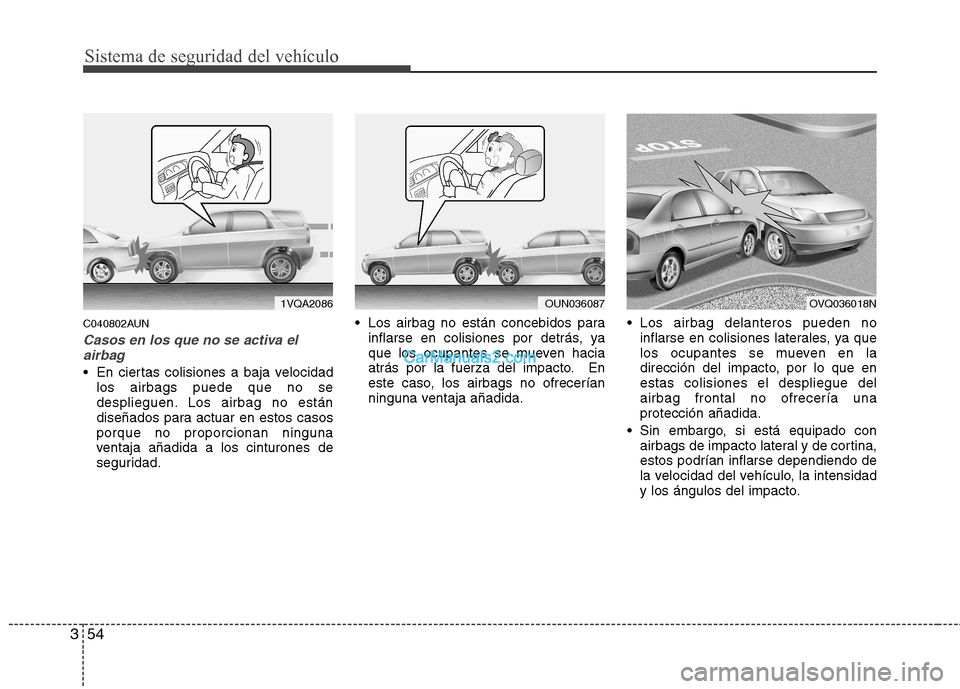 Hyundai Santa Fe 2012 Manual del propietario (in Spanish) Sistema de seguridad del vehículo
54 3
C040802AUN
Casos en los que no se activa el
airbag
En ciertas colisiones a baja velocidad
los airbags puede que no se
desplieguen. Los airbag no están
diseña Hyundai Santa Fe 2012 Manual del propietario (in Spanish) Sistema de seguridad del vehículo
54 3
C040802AUN
Casos en los que no se activa el
airbag
En ciertas colisiones a baja velocidad
los airbags puede que no se
desplieguen. Los airbag no están
diseña