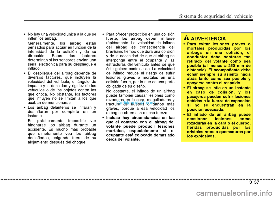 Hyundai Santa Fe 2012 Manual del propietario (in Spanish) 357
Sistema de seguridad del vehículo
No hay una velocidad única a la que se
inflen los airbag.
Generalmente, los airbag están
pensados para actuar en función de la
intensidad de la colisión y d Hyundai Santa Fe 2012 Manual del propietario (in Spanish) 357
Sistema de seguridad del vehículo
No hay una velocidad única a la que se
inflen los airbag.
Generalmente, los airbag están
pensados para actuar en función de la
intensidad de la colisión y d