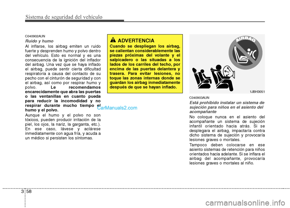 Hyundai Santa Fe 2012 Manual del propietario (in Spanish) Sistema de seguridad del vehículo
58 3
C040902AUN
Ruido y humo
Al inflarse, los airbag emiten un ruido
fuerte y desprenden humo y polvo dentro
del vehículo. Esto es normal y es una
consecuencia de l Hyundai Santa Fe 2012 Manual del propietario (in Spanish) Sistema de seguridad del vehículo
58 3
C040902AUN
Ruido y humo
Al inflarse, los airbag emiten un ruido
fuerte y desprenden humo y polvo dentro
del vehículo. Esto es normal y es una
consecuencia de l