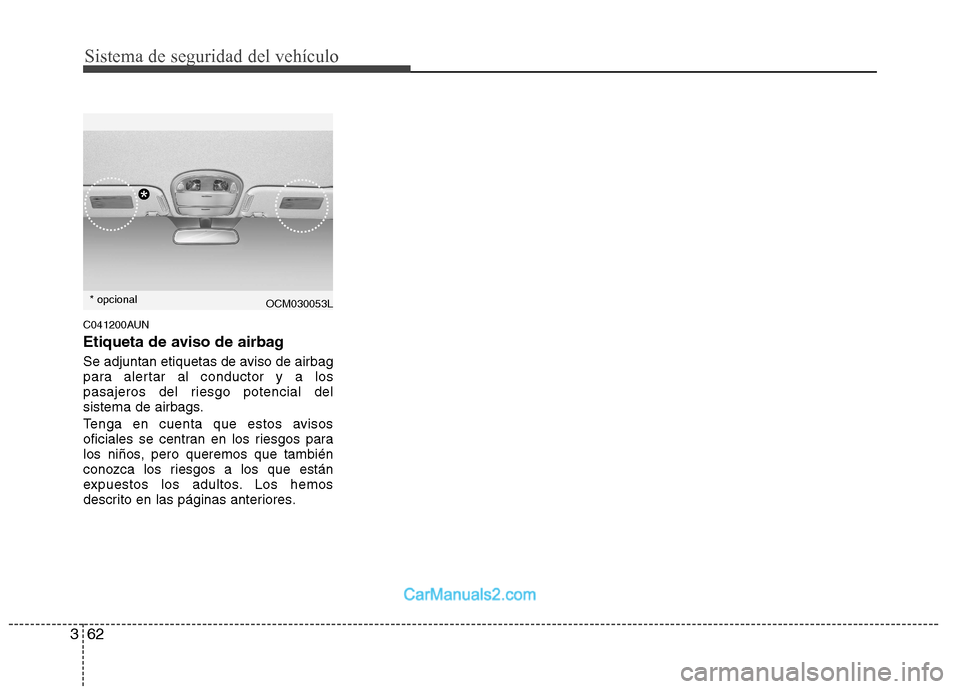 Hyundai Santa Fe 2012 Manual del propietario (in Spanish) Sistema de seguridad del vehículo
62 3
C041200AUN
Etiqueta de aviso de airbag
Se adjuntan etiquetas de aviso de airbag
para alertar al conductor y a los
pasajeros del riesgo potencial del
sistema de Hyundai Santa Fe 2012 Manual del propietario (in Spanish) Sistema de seguridad del vehículo
62 3
C041200AUN
Etiqueta de aviso de airbag
Se adjuntan etiquetas de aviso de airbag
para alertar al conductor y a los
pasajeros del riesgo potencial del
sistema de