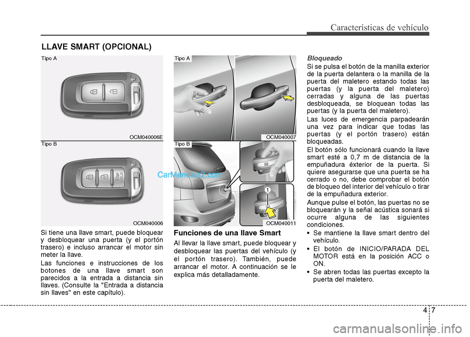 Hyundai Santa Fe 2012 Manual del propietario (in Spanish) 47
Características de vehículo
Si tiene una llave smart, puede bloquear
y desbloquear una puerta (y el portón
trasero) e incluso arrancar el motor sin
meter la llave.
Las funciones e instrucciones Hyundai Santa Fe 2012 Manual del propietario (in Spanish) 47
Características de vehículo
Si tiene una llave smart, puede bloquear
y desbloquear una puerta (y el portón
trasero) e incluso arrancar el motor sin
meter la llave.
Las funciones e instrucciones