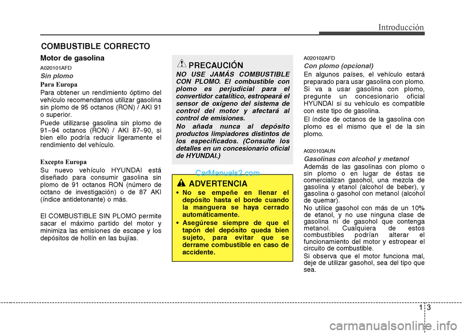 Hyundai Santa Fe 2012 Manual del propietario (in Spanish) 13
Introducción
Motor de gasolina
A020101AFD
Sin plomo
Para Europa
Para obtener un rendimiento óptimo del
vehículo recomendamos utilizar gasolina
sin plomo de 95 octanos (RON) / AKI 91
o superior.
Hyundai Santa Fe 2012 Manual del propietario (in Spanish) 13
Introducción
Motor de gasolina
A020101AFD
Sin plomo
Para Europa
Para obtener un rendimiento óptimo del
vehículo recomendamos utilizar gasolina
sin plomo de 95 octanos (RON) / AKI 91
o superior.