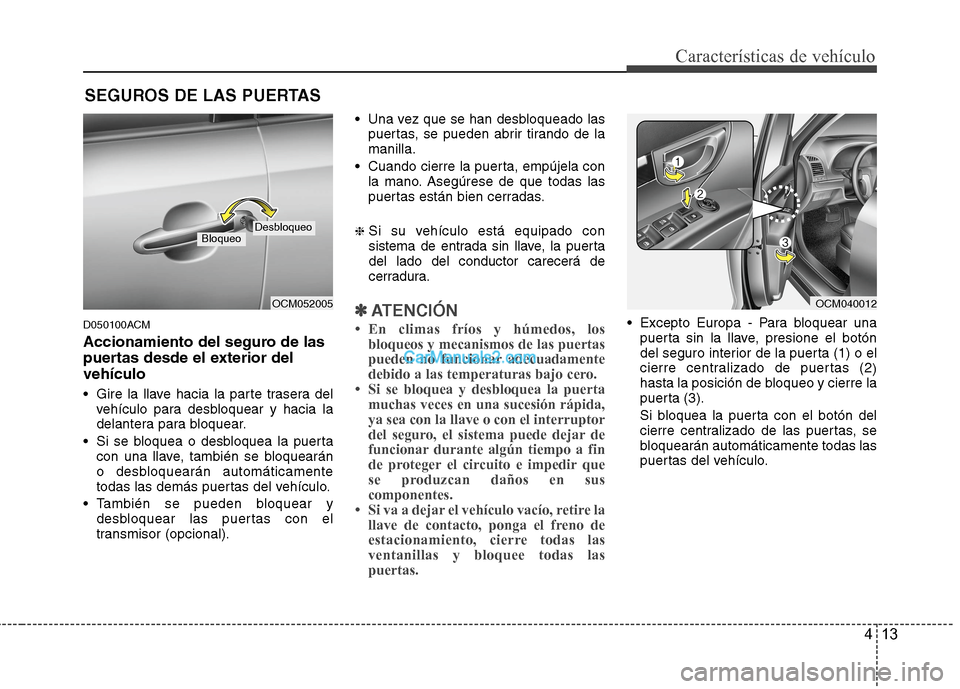 Hyundai Santa Fe 2012 Manual del propietario (in Spanish) 413
Características de vehículo
D050100ACM
Accionamiento del seguro de las
puertas desde el exterior del
vehículo
Gire la llave hacia la parte trasera del
vehículo para desbloquear y hacia la
del Hyundai Santa Fe 2012 Manual del propietario (in Spanish) 413
Características de vehículo
D050100ACM
Accionamiento del seguro de las
puertas desde el exterior del
vehículo
Gire la llave hacia la parte trasera del
vehículo para desbloquear y hacia la
del