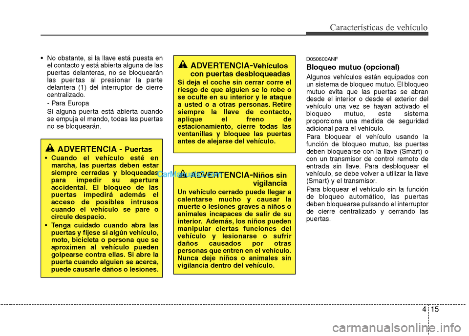 Hyundai Santa Fe 2012 Manual del propietario (in Spanish) 415
Características de vehículo
No obstante, si la llave está puesta en
el contacto y está abierta alguna de las
puertas delanteras, no se bloquearán
las puertas al presionar la parte
delantera Hyundai Santa Fe 2012 Manual del propietario (in Spanish) 415
Características de vehículo
No obstante, si la llave está puesta en
el contacto y está abierta alguna de las
puertas delanteras, no se bloquearán
las puertas al presionar la parte
delantera