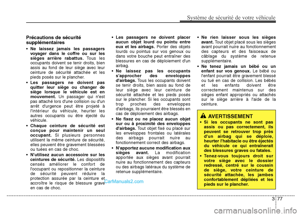 Hyundai Santa Fe 2012 Manuel du propriétaire (in French) 377
Système de sécurité de votre véhicule
Précautions de sécurité
supplémentaires
• Ne laissez jamais les passagers
voyager dans le coffre ou sur les
sièges arrière rabattus.Tous les
occu Hyundai Santa Fe 2012 Manuel du propriétaire (in French) 377
Système de sécurité de votre véhicule
Précautions de sécurité
supplémentaires
• Ne laissez jamais les passagers
voyager dans le coffre ou sur les
sièges arrière rabattus.Tous les
occu