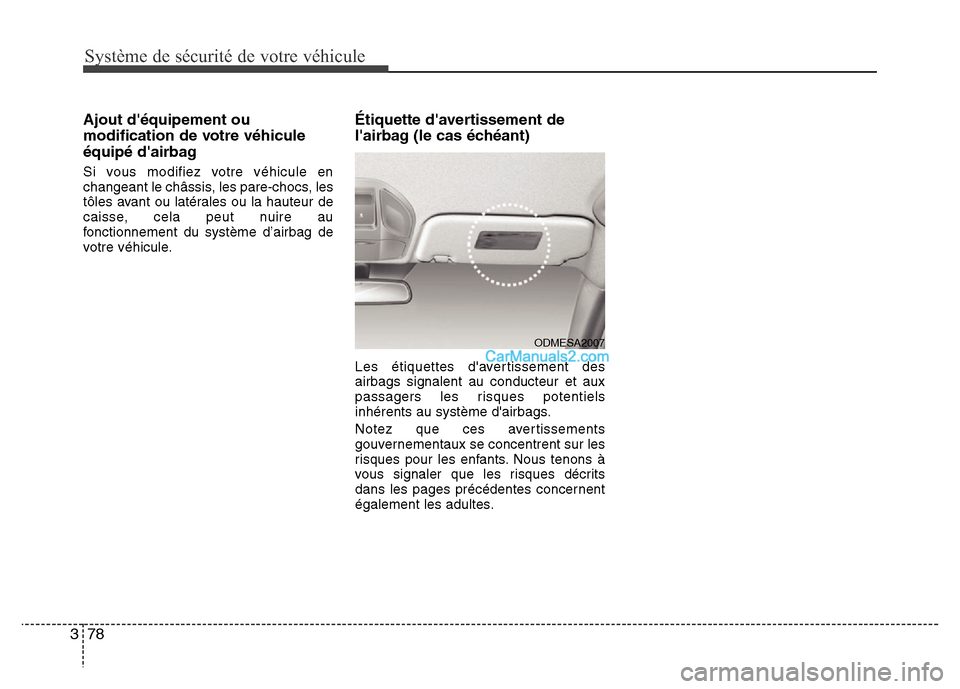 Hyundai Santa Fe 2012 Manuel du propriétaire (in French) Système de sécurité de votre véhicule
78 3
Ajout déquipement ou
modification de votre véhicule
équipé dairbag
Si vous modifiez votre véhicule en
changeant le châssis, les pare-chocs, les
Hyundai Santa Fe 2012 Manuel du propriétaire (in French) Système de sécurité de votre véhicule
78 3
Ajout déquipement ou
modification de votre véhicule
équipé dairbag
Si vous modifiez votre véhicule en
changeant le châssis, les pare-chocs, les