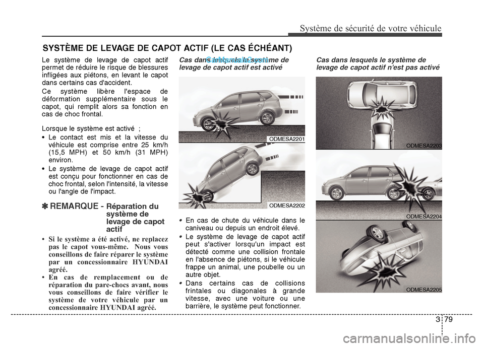 Hyundai Santa Fe 2012 Manuel du propriétaire (in French) 379
Système de sécurité de votre véhicule
Le système de levage de capot actif
permet de réduire le risque de blessures
infligées aux piétons, en levant le capot
dans certains cas daccident.
Hyundai Santa Fe 2012 Manuel du propriétaire (in French) 379
Système de sécurité de votre véhicule
Le système de levage de capot actif
permet de réduire le risque de blessures
infligées aux piétons, en levant le capot
dans certains cas daccident.