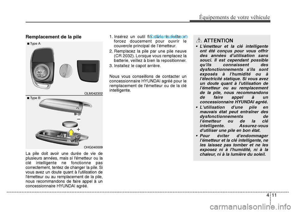 Hyundai Santa Fe 2012 Manuel du propriétaire (in French) 411
Équipements de votre véhicule
Remplacement de la pile
La pile doit avoir une durée de vie de
plusieurs années, mais si lémetteur ou la
clé intelligente ne fonctionne pas
correctement, tente Hyundai Santa Fe 2012 Manuel du propriétaire (in French) 411
Équipements de votre véhicule
Remplacement de la pile
La pile doit avoir une durée de vie de
plusieurs années, mais si lémetteur ou la
clé intelligente ne fonctionne pas
correctement, tente