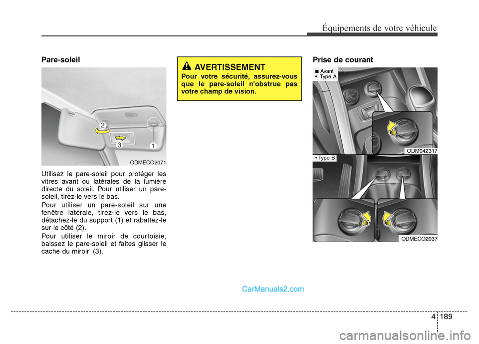 Hyundai Santa Fe 2012 Manuel du propriétaire (in French) 4 189
Équipements de votre véhicule
Pare-soleil
Utilisez le pare-soleil pour protéger les
vitres avant ou latérales de la lumière
directe du soleil. Pour utiliser un pare-
soleil, tirez-le vers l Hyundai Santa Fe 2012 Manuel du propriétaire (in French) 4 189
Équipements de votre véhicule
Pare-soleil
Utilisez le pare-soleil pour protéger les
vitres avant ou latérales de la lumière
directe du soleil. Pour utiliser un pare-
soleil, tirez-le vers l