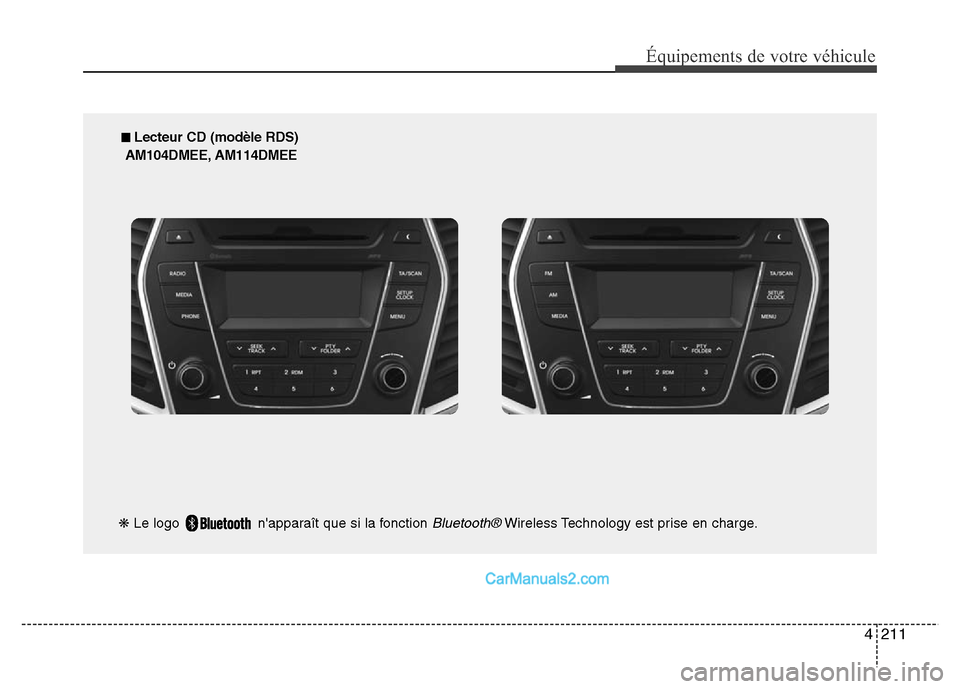 Hyundai Santa Fe 2012 Manuel du propriétaire (in French) 4211
Équipements de votre véhicule
■ Lecteur CD (modèle RDS)
AM104DMEE, AM114DMEE
❋Le logo napparaît que si la fonction
Bluetooth®Wireless Technology est prise en charge. Hyundai Santa Fe 2012 Manuel du propriétaire (in French) 4211
Équipements de votre véhicule
■ Lecteur CD (modèle RDS)
AM104DMEE, AM114DMEE
❋Le logo napparaît que si la fonction
Bluetooth®Wireless Technology est prise en charge.